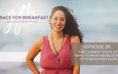 Ep 39: The Current State of Family & What We’re Doing to Strengthen Ours